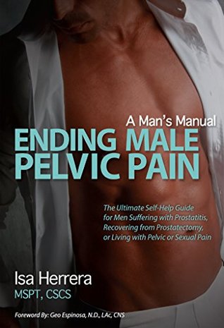Read online Ending Male Pelvic Pain, A Man's Manual: The Ultimate Self-Help Guide for Men Suffering with Prostatitis, Recovering from Prostatectomy, or Living with Pelvic or Sexual Pain - Isa Herrera file in PDF