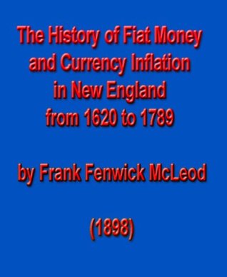 Read The History of Fiat Money and Currency Inflation in New England from 1620 to 1789 - Frank Fenwick McLeod file in PDF