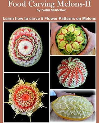 Read online Food Carving Melons II: Learn how to carve 5 flower patterns on melons - Ivelin Stanchev file in ePub