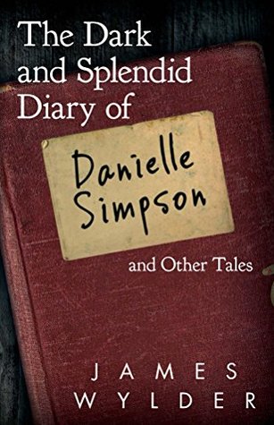 Read online The Dark and Splendid Diary of Danielle Simpson, and Other Tales - James Wylder | ePub