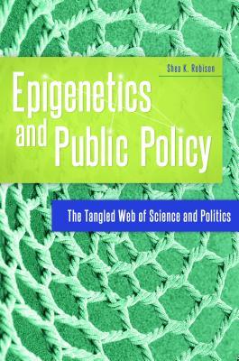 Download Epigenetics and Public Policy: The Tangled Web of Science and Politics - Shea K Robison | PDF