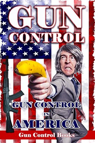 Download Gun Control: Gun Control in America, Gun Control in the USA, Gun Control Debate, Second Amendment (Gun Control Gun Rights, Gun Control Pros and Cons, Gun Control Books, Gun Control Debate, NRA) - Gun Control Books | PDF