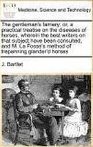 Read online The Gentleman's Farriery: Or, a Practical Treatise on the Diseases of Horses, Wherein the Best Writers on That Subject Have Been Consulted, and M. La Fosse's Method of Trepanning Glander'd Horses, Is Particularly Considered and Improved: Also, a New Inve - John Bartlet | PDF