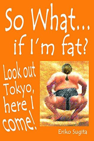 Read online So What: if I'm fat? Look out Tokyo, here I come! - Eriko Sugita file in ePub