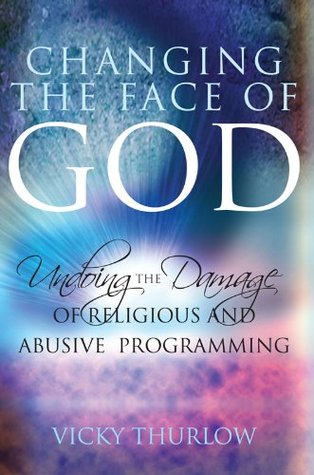Download Changing the Face of God Undoing the Damage of Religious and Abusive Programming - Vicky Thurlow | ePub