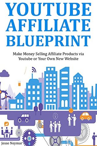 Read online YOUTUBE AFFILIATE BLUEPRINT: Make Money Selling Affiliate Products via Youtube or Your Own New Website - Jesse Neymar file in PDF