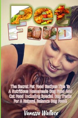 Read online Pet Food: The Secret Pet Food Recipes Tips to a Nutritious Homemade Dog Food and Cat Food Including Special Dog Treats for a Natural Balance Dog Food! - Vanessa Wallace | PDF