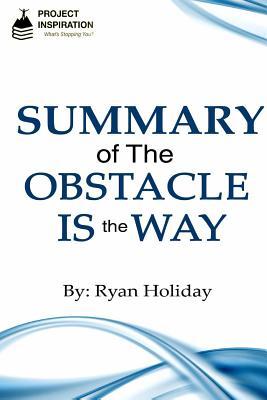 Read Summary of the Obstacle Is the Way by Ryan Holiday - Project Inspiration | PDF