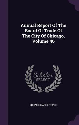 Read Annual Report of the Board of Trade of the City of Chicago, Volume 46 - Chicago Board of Trade file in ePub