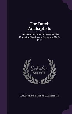 Read online The Dutch Anabaptists: The Stone Lectures Delivered at the Princeton Theological Seminary, 1918-1919 - Henry E 1855-1926 Dosker file in ePub