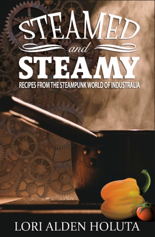 Read Steamed and Steamy: Recipes from the Steampunk World of Industralia - Lori Alden Holuta | PDF
