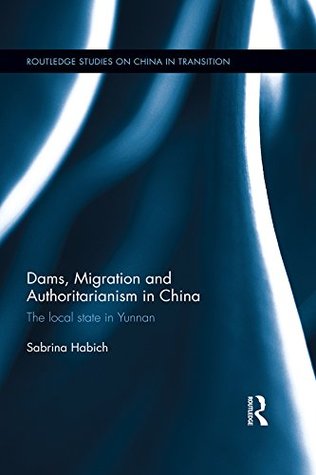 Read online Dams, Migration and Authoritarianism in China: The Local State in Yunnan (Routledge Studies on China in Transition) - Sabrina Habich file in ePub