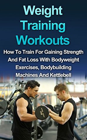 Download WEIGHT TRAINING WORKOUT: How to Train for Gaining Strength and Fat Loss with Bodyweight Exercises, Bodybuilding Machines and Kettlebell (Strength training, Body building, Muscle Gain) - Ryan Smith | ePub