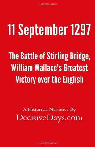 Read 11 September 1297: The Battle of Stirling Bridge, William Wallace's Greatest Victory over the English - DecisiveDays.com | ePub