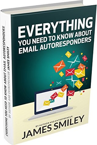 Read online Everything You Need To Know About Email Autoresponders - James Warren Smiley file in ePub