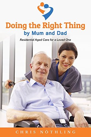 Read online Doing the Right Thing by Mum and Dad: Residential Aged Care for a Loved One - Chris Nöthling file in PDF