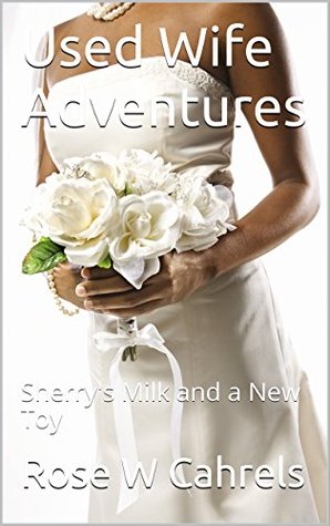 Download Used Wife Adventures: Sherry's Milk and a New Toy - Rose W Cahrels | PDF