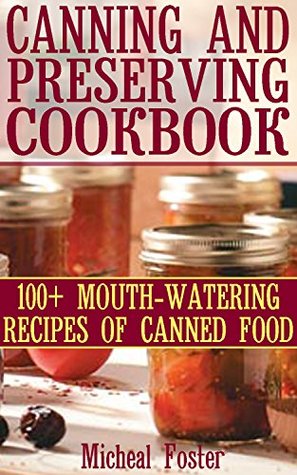 Read Canning And Preserving Cookbook: 100  Mouth-Watering Recipes of Canned Food: ( Canning and Preserving Cookbook, Best Canning Recipes) (Home Canning Recipes, Pressure Canning Recipes) - Micheal Foster file in PDF