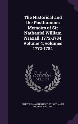 Read online The Historical and the Posthumous Memoirs of Sir Nathaniel William Wraxall, 1772-1784, Volume 4;volumes 1772-1784 - Henry B. Wheatley | PDF