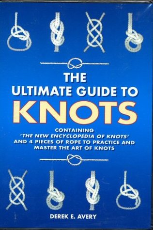 Read online THE ULTIMATE GUIDE TO KNOTS (THE NEW ENCYCLOPEDIA OF KNOTS' AND 4 PIECES OF ROPE TO PRACTICE AND MASTER THE ART OF KNOTS) - Derek E. Avery | PDF