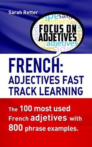 Read FRENCH: ADJECTIVES FAST TRACK LEARNING: The 100 most used French adjectives with 800 phrase examples. - Sarah Retter file in ePub