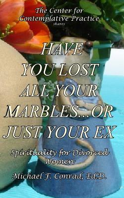 Read Have You Lost All Your Marblesor Just Your Ex?: Spiritual Perspectives for Divorced Women - Michael F. Conrad file in PDF
