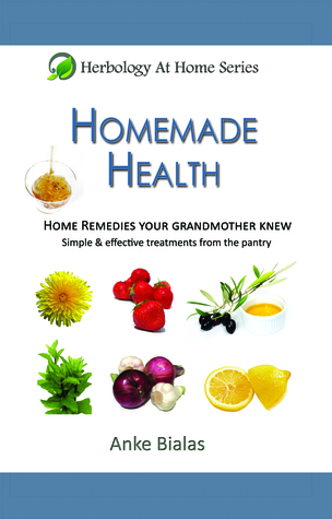 Read Homemade Health - Home Remedies Your Grandmother Knew - Simple & Effective Treatments From The Pantry (Herbology At Home) - Anke Bialas file in ePub