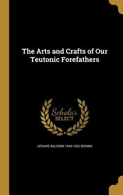 Read online The Arts and Crafts of Our Teutonic Forefathers - Gerard Baldwin 1849-1932 Brown | ePub