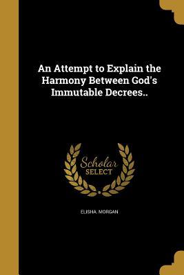 Read online An Attempt to Explain the Harmony Between God's Immutable Decrees.. - Elisha Morgan | ePub