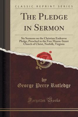 Read online The Pledge in Sermon: Six Sermons on the Christian Endeavor Pledge, Preached in the Free Mason-Street Church of Christ, Norfolk, Virginia (Classic Reprint) - George Perry Rutledge file in PDF
