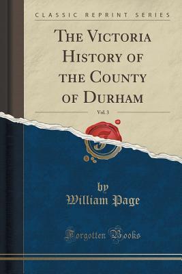 Read The Victoria History of the County of Durham, Vol. 3 (Classic Reprint) - William Page file in ePub