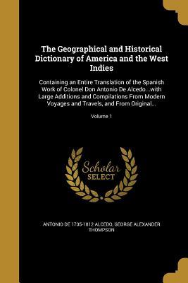 Read The Geographical and Historical Dictionary of America and the West Indies: Containing an Entire Translation of the Spanish Work of Colonel Don Antonio de Alcedowith Large Additions and Compilations from Modern Voyages and Travels, and from Original. - Antonio De 1735-1812 Alcedo file in PDF