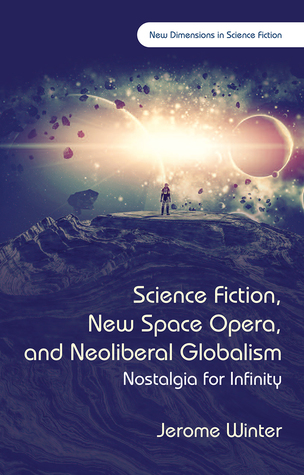 Read online Science Fiction, New Space Opera, and Neoliberal Globalism: Nostalgia for Infinity - Jerome Winter | ePub