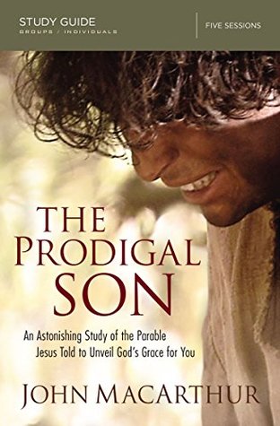 Read online The Prodigal Son Study Guide: An Astonishing Study of the Parable Jesus Told to Unveil God's Grace for You - John F. MacArthur Jr. | ePub