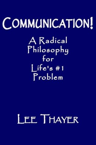 Read online Communication! A Radical Philosophy for Life's # 1 Problem - Lee Thayer | ePub