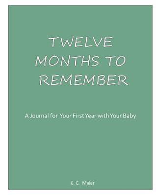 Download Twelve Months to Remember: A Journal for Your First Year with Your Baby - K C Maier | PDF