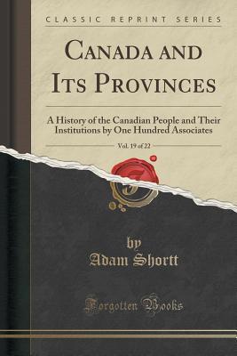 Download Canada and Its Provinces, Vol. 19 of 22: A History of the Canadian People and Their Institutions by One Hundred Associates (Classic Reprint) - Adam Shortt file in ePub