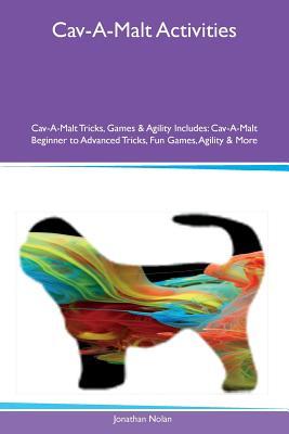 Download Cav-A-Malt Activities Cav-A-Malt Tricks, Games & Agility Includes: Cav-A-Malt Beginner to Advanced Tricks, Fun Games, Agility & More - Jonathan Nolan file in PDF