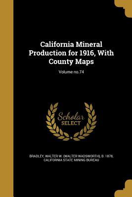 Read online California Mineral Production for 1916, with County Maps; Volume No.74 - Walter W (Walter Wadsworth) B Bradley | ePub