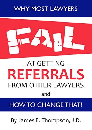 Download Why Most Lawyers FAIL at Getting Referrals From Other Lawyers and How to Change That - James E. Thompson | PDF