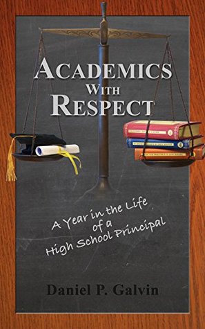 Read online Academics With Respect: A Year in the Life of a High School Principal - Daniel P. Galvin file in PDF