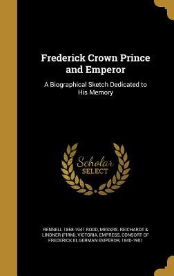 Read online Frederick Crown Prince and Emperor: A Biographical Sketch Dedicated to His Memory - Rennell Rodd file in ePub