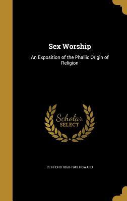 Read online Sex Worship: An Exposition of the Phallic Origin of Religion - Clifford Howard file in ePub