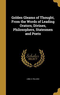 Read Golden Gleams of Thought, from the Words of Leading Orators, Divines, Philosophers, Statesmen and Poets - S Pollock Linn | ePub