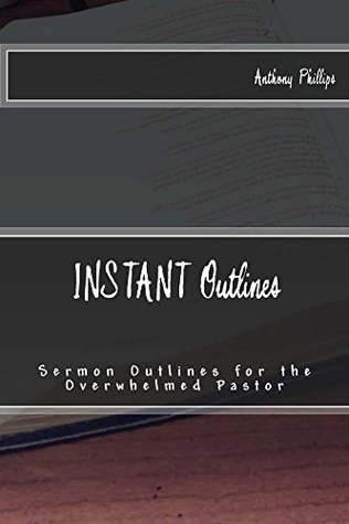 Download INSTANT Outlines: Sermon Outlines For The Overwhelmed Pastor - Anthony Phillips | PDF