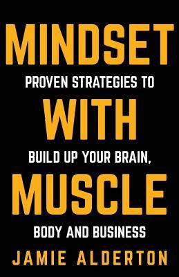 Read Mindset with Muscle: Proven Strategies to Build Up Your Brain, Body and Business - Jamie Alderton | PDF