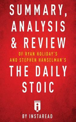 Read Summary, Analysis & Review of Ryan Holiday's and Stephen Hanselman's the Daily Stoic by Instaread - Instaread | PDF
