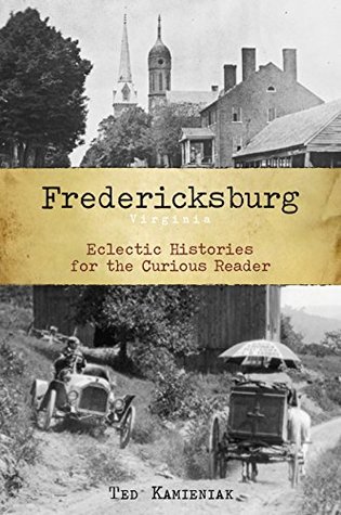 Read Fredericksburg, Virginia: Eclectic Histories for the Curious Reader (American Chronicles) - Ted Kamieniak | ePub