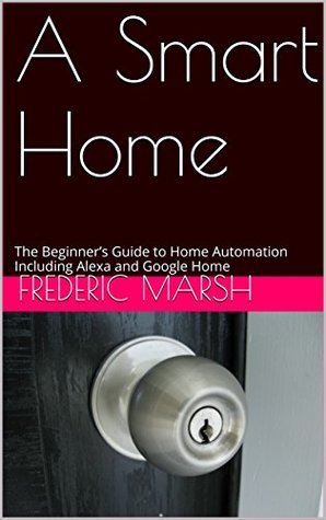 Download A Smart Home: The Beginner's Guide to Home Automation Including Alexa and Google Home - Frederic Marsh file in ePub