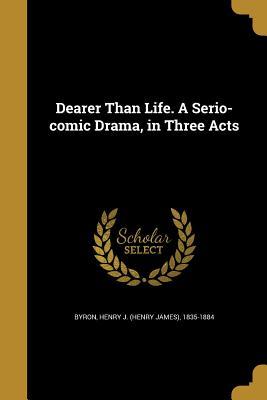 Read online Dearer Than Life. a Serio-Comic Drama, in Three Acts - Henry J. Byron | ePub